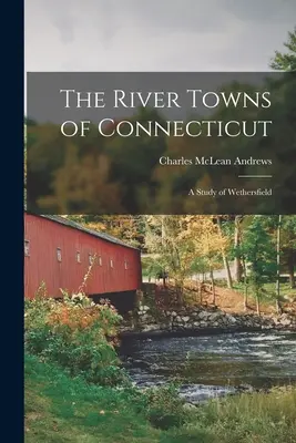 Die Flussstädte von Connecticut: Eine Studie über Wethersfield - The River Towns of Connecticut: A Study of Wethersfield