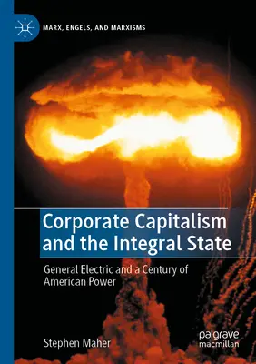 Unternehmenskapitalismus und der integrale Staat: General Electric und ein Jahrhundert der amerikanischen Macht - Corporate Capitalism and the Integral State: General Electric and a Century of American Power