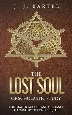 Die verlorene Seele des schulischen Studiums: Der praktische Kern und die Anleitung zur Beherrschung eines jeden Faches - The Lost Soul of Scholastic Study: The Practical Core and Guidance to Mastery of Every Subject