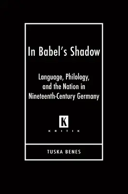 In Babels Schatten: Sprache, Philologie und die Nation im Deutschland des neunzehnten Jahrhunderts - In Babel's Shadow: Language, Philology, and the Nation in Nineteenth-Century Germany