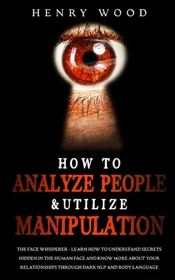 Wie man Menschen analysiert & Manipulation einsetzt: Der Gesichtsflüsterer - Erfahren Sie, wie Sie die Geheimnisse des menschlichen Gesichts verstehen und mehr über Ihr Gegenüber erfahren. - How to Analyze People & Utilize Manipulation: The Face Whisperer - Learn How to Understand Secrets Hidden in the Human Face and Know More about Your R