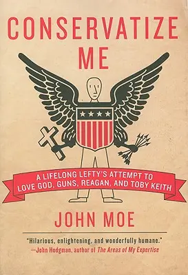 Conservatize Me: Der Versuch eines lebenslangen Linken, Gott, Gewehre, Reagan und Toby Keith zu lieben - Conservatize Me: A Lifelong Lefty's Attempt to Love God, Guns, Reagan, & Toby Keith