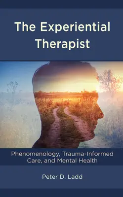 Der Erlebnistherapeut: Phänomenologie, traumainformierte Versorgung und psychische Gesundheit - The Experiential Therapist: Phenomenology, Trauma-Informed Care, and Mental Health