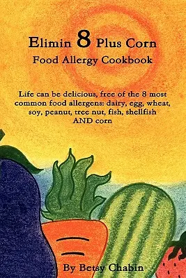 Elimin 8 Plus Corn Food Allergy Cookbook Das Leben kann köstlich sein, frei von den 8 häufigsten Nahrungsmittelallergenen: Molkerei, Ei, Weizen, Soja, Erdnuss, Baumnuss, Fi - Elimin 8 Plus Corn Food Allergy Cookbook Life Can Be Delicious, Free of the 8 Most Common Food Allergens: Dairy, Egg, Wheat, Soy, Peanut, Tree Nut, Fi