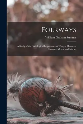 Folkways: Eine Studie über die soziologische Bedeutung von Sitten, Gebräuchen, Gebräuchen, Sitten und Moral - Folkways: A Study of the Sociological Importance of Usages, Manners, Customs, Mores, and Morals