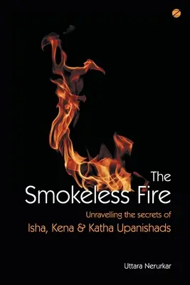Das rauchlose Feuer: Entschlüsselung der Geheimnisse der Upanishaden Isha, Kena und Katha - The Smokeless Fire: Unravelling the secrets of Isha, Kena and Katha Upanishads