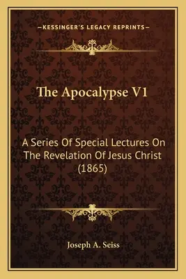 Die Apokalypse V1: Eine Reihe von besonderen Vorlesungen über die Offenbarung Jesu Christi (1865) - The Apocalypse V1: A Series Of Special Lectures On The Revelation Of Jesus Christ (1865)