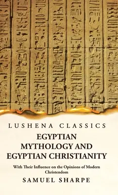 Ägyptische Mythologie und ägyptisches Christentum und ihr Einfluss auf die Ansichten der modernen Christenheit - Egyptian Mythology and Egyptian Christianity With Their Influence on the Opinions of Modern Christendom