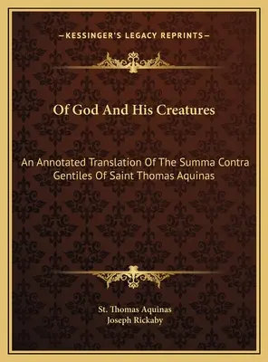 Von Gott und seinen Geschöpfen: Eine kommentierte Übersetzung der Summa Contra Gentiles des heiligen Thomas von Aquin - Of God And His Creatures: An Annotated Translation Of The Summa Contra Gentiles Of Saint Thomas Aquinas