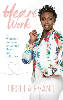 Herzarbeit: Der Leitfaden einer Frau für emotionale Gesundheit und Selbstliebe - Heart Work: A Woman's Guide to Emotional Health and Self Love