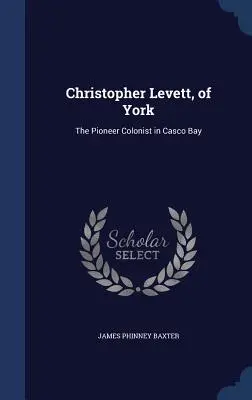 Christopher Levett, von York: Der Pionier-Kolonist in der Casco Bay - Christopher Levett, of York: The Pioneer Colonist in Casco Bay