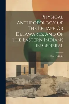 Physische Anthropologie der Lenape oder Delawaren und der östlichen Indianer im Allgemeinen - Physical Anthropology Of The Lenape Or Delawares, And Of The Eastern Indians In General