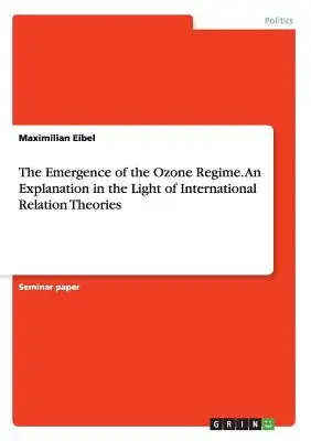 Die Entstehung des Ozonregimes. Eine Erklärung im Lichte der Theorien der internationalen Beziehungen - The Emergence of the Ozone Regime. An Explanation in the Light of International Relation Theories
