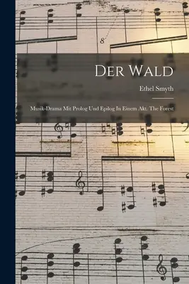 Der Wald: Musik-drama Mit Prolog Und Epilog In Einem Akt. Der Wald - Der Wald: Musik-drama Mit Prolog Und Epilog In Einem Akt. The Forest