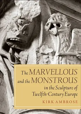 Das Wunderbare und das Monströse in der Skulptur des zwölften Jahrhunderts in Europa - Marvellous and the Monstrous in the Sculpture of Twelfth-Century Europe