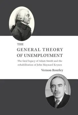 Die Allgemeine Theorie der Arbeitslosigkeit: Das fatale Erbe von Adam Smith und die Rehabilitation von John Maynard Keynes - The General Theory of Unemployment: The fatal legacy of Adam Smith and the rehabilitation of John Maynard Keynes