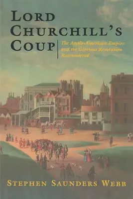 Der Coup von Lord Churchill: Das anglo-amerikanische Empire und die glorreiche Revolution im Spiegel der Zeit - Lord Churchill's Coup: The Anglo-American Empire and the Glorious Revolution Reconsidered