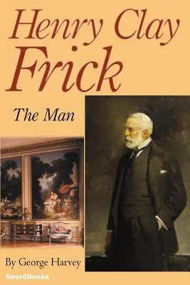 Henry Clay Frick: Der Mann - Henry Clay Frick: The Man