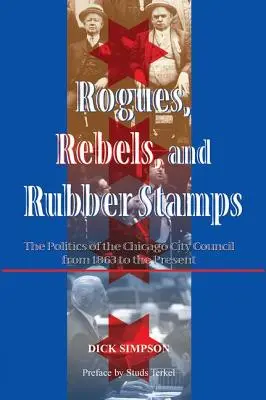 Schurken, Rebellen und Gummistempel: Die Politik des Stadtrats von Chicago, 1863 bis heute - Rogues, Rebels, And Rubber Stamps: The Politics Of The Chicago City Council, 1863 To The Present