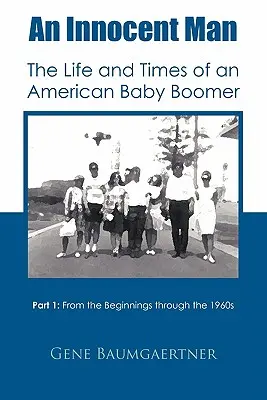 Ein unschuldiger Mann - Leben und Zeiten eines amerikanischen Babyboomers: Teil 1 von den Anfängen bis zu den 1960er Jahren - An Innocent Man the Life and Times of an American Baby Boomer: Part 1 from the Beginnings Through the 1960s