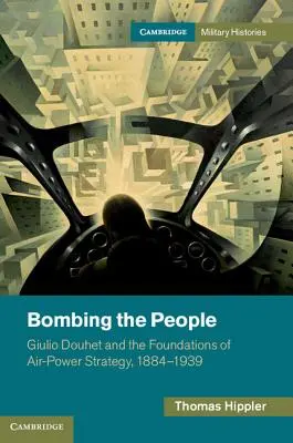 Die Bombardierung des Volkes: Giulio Douhet und die Grundlagen der Luftmachtsstrategie, 1884-1939 - Bombing the People: Giulio Douhet and the Foundations of Air-Power Strategy, 1884-1939