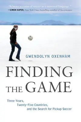Die Suche nach dem Spiel: Drei Jahre, fünfundzwanzig Länder und die Suche nach Pickup Soccer - Finding the Game: Three Years, Twenty-Five Countries, and the Search for Pickup Soccer