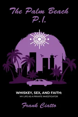 Der Privatdetektiv von Palm Beach, Whiskey, Sex und Glaube: Mein Leben als Privatdetektiv - The Palm Beach P.I., Whiskey, Sex, and Faith: My Life as a Private Investigator