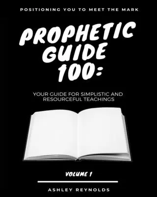 Positioning you to Meet the Mark Prophetic Guide 100: Ihr Leitfaden für einfache und hilfreiche Belehrungen - Positioning you to Meet the Mark Prophetic Guide 100: Your Guide For Simplistic and Resourceful Teachings