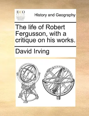 The Life of Robert Fergusson, with a Critique on His Works.