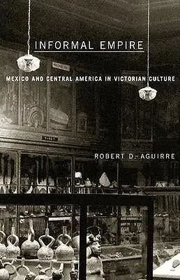 Informelles Reich: Mexiko und Zentralamerika in der viktorianischen Kultur - Informal Empire: Mexico and Central America in Victorian Culture