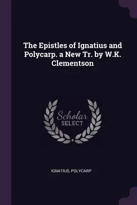 Die Briefe des Ignatius und Polykarp. eine neue Bearbeitung von W.K. Clementson - The Epistles of Ignatius and Polycarp. a New Tr. by W.K. Clementson