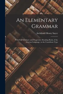 Eine elementare Grammatik: Mit vollständigem Syllabar und fortschreitendem Lesebuch der assyrischen Sprache, in Keilschrift - An Elementary Grammar: With Full Syllabary and Progressive Reading Book, of the Assyrian Language, in the Cuneiform Type