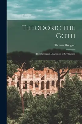 Theoderich der Gote: Der barbarische Meister der Zivilisation - Theodoric the Goth: The Barbarian Champion of Civilization
