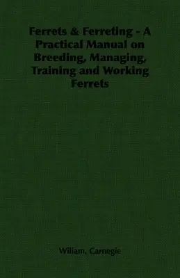 Frettchen und Frettchenzucht - Ein praktisches Handbuch über Zucht, Haltung, Training und Arbeit mit Frettchen - Ferrets & Ferreting - A Practical Manual on Breeding, Managing, Training and Working Ferrets