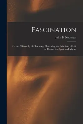 Faszination: Oder die Philosophie des Charmanten: Veranschaulichung der Prinzipien des Lebens in Verbindung mit Geist und Materie - Fascination: Or the Philosophy of Charming: Illustrating the Principles of Life in Connection Spirit and Matter