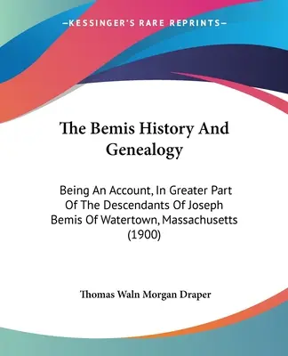 Die Bemis Geschichte und Genealogie: Ein Bericht über die Nachkommen von Joseph Bemis aus Watertown, Massachusetts, im Großen und Ganzen - The Bemis History And Genealogy: Being An Account, In Greater Part Of The Descendants Of Joseph Bemis Of Watertown, Massachusetts