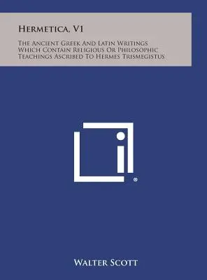 Hermetica, V1: Die antiken griechischen und lateinischen Schriften, die religiöse oder philosophische Lehren enthalten, die Hermes Trismegistus zugeschrieben werden - Hermetica, V1: The Ancient Greek and Latin Writings Which Contain Religious or Philosophic Teachings Ascribed to Hermes Trismegistus