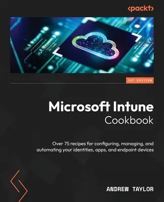 Microsoft Intune Kochbuch: Über 75 Rezepte zum Konfigurieren, Verwalten und Automatisieren Ihrer Identitäten, Anwendungen und Endpunktgeräte - Microsoft Intune Cookbook: Over 75 recipes for configuring, managing, and automating your identities, apps, and endpoint devices