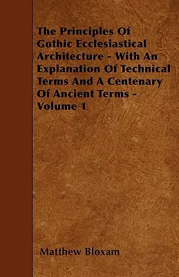 Die Prinzipien der gotischen Kirchenarchitektur - Mit einer Erläuterung der Fachbegriffe und einer Hundertjahrfeier der alten Begriffe - Band 1 - The Principles Of Gothic Ecclesiastical Architecture - With An Explanation Of Technical Terms And A Centenary Of Ancient Terms - Volume 1