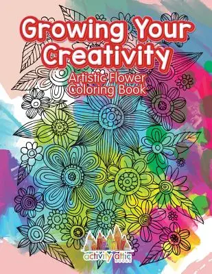 Wachsen Sie Ihre Kreativität: Künstlerisches Blumen-Malbuch - Growing Your Creativity: Artistic Flower Coloring Book