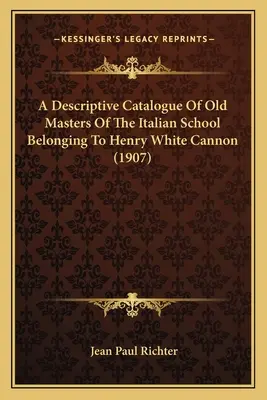 Beschreibender Katalog alter Meister der italienischen Schule aus dem Besitz von Henry White Cannon (1907) - A Descriptive Catalogue Of Old Masters Of The Italian School Belonging To Henry White Cannon (1907)