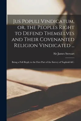 Jus Populi Vindicatum, oder, das Recht der Völker, sich selbst und ihre vertraglich vereinbarte Religion zu verteidigen ...: Als eine vollständige Antwort auf den ersten Teil von - Jus Populi Vindicatum, or, the Peoples Right to Defend Themselves and Their Covenanted Religion Vindicated ...: Being a Full Reply to the First Part o