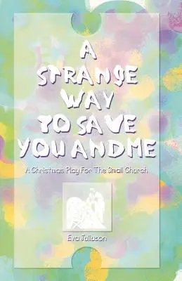 Ein seltsamer Weg, dich und mich zu retten: Ein Weihnachtsspiel für die kleine Kirche - A Strange Way To Save You And Me: A Christmas Play For The Small Church