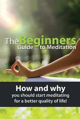 Der Anfängerleitfaden zur Meditation: Wie und warum Sie mit dem Meditieren beginnen sollten, um Ihre Lebensqualität zu verbessern! - The Beginners Guide to Meditation: How and why you should start meditating for a better quality of life!