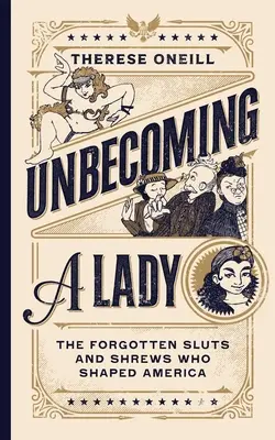 Unbecoming a Lady: Die vergessenen Schlampen und Spitzmäuse, die Amerika geformt haben - Unbecoming a Lady: The Forgotten Sluts and Shrews Who Shaped America