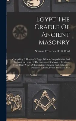Ägypten, die Wiege der antiken Freimaurerei: Eine Geschichte Ägyptens, mit einem umfassenden und authentischen Bericht über das Altertum der Freimaurerei, resultierend aus - Egypt The Cradle Of Ancient Masonry: Comprising A History Of Egypt, With A Comprehensive And Authentic Account Of The Antiquity Of Masonry, Resulting