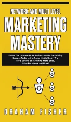 Netzwerk- und Multi-Level-Marketing-Meisterschaft: Folgen Sie dem ultimativen MLM-Business-Leitfaden, um heute mit Social Media erfolgreich zu sein! Lernen Sie das Geheimnis der Profis - Network and Multi Level Marketing Mastery: Follow The Ultimate MLM Business Guide For Gaining Success Today Using Social Media! Learn The Pro's Secret