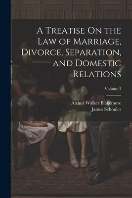 Eine Abhandlung über das Recht der Ehe, Scheidung, Trennung und häuslichen Beziehungen; Band 3 - A Treatise On the Law of Marriage, Divorce, Separation, and Domestic Relations; Volume 3