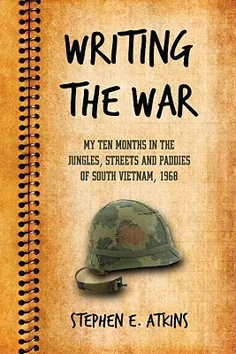 Den Krieg schreiben: Meine zehn Monate im Dschungel, auf den Straßen und in den Feldern Südvietnams, 1968 - Writing the War: My Ten Months in the Jungles, Streets and Paddies of South Vietnam, 1968