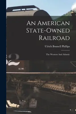 Eine amerikanische Staatseisenbahn: Die West- und Atlantikeisenbahn - An American State-owned Railroad: The Western And Atlantic